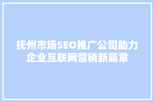 抚州市场SEO推广公司助力企业互联网营销新篇章 神马SEO