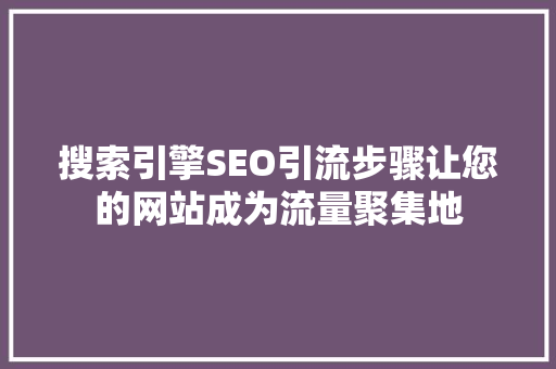 搜索引擎SEO引流步骤让您的网站成为流量聚集地 搜狗SEO