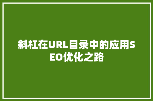 斜杠在URL目录中的应用SEO优化之路 百度SEO
