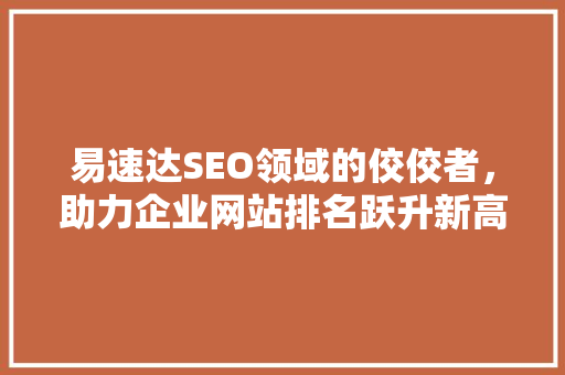 易速达SEO领域的佼佼者，助力企业网站排名跃升新高度 GoogleSEO
