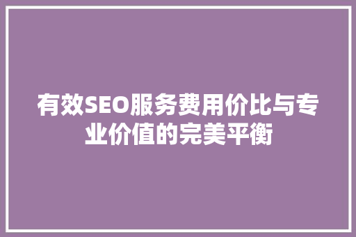 有效SEO服务费用价比与专业价值的完美平衡 神马SEO