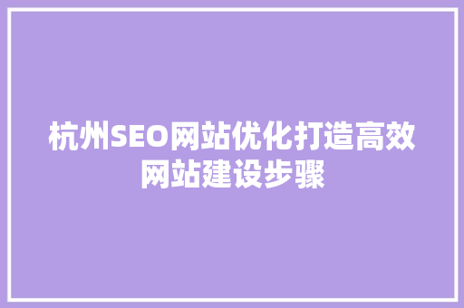 杭州SEO网站优化打造高效网站建设步骤 神马SEO