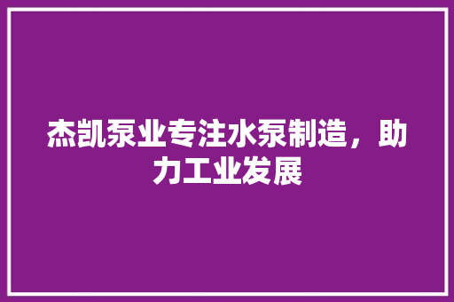 杰凯泵业专注水泵制造，助力工业发展 神马SEO