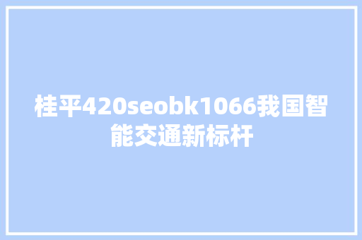 桂平420seobk1066我国智能交通新标杆 百度SEO