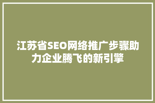 江苏省SEO网络推广步骤助力企业腾飞的新引擎 搜狗SEO