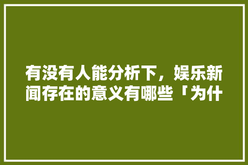 有没有人能分析下，娱乐新闻存在的意义有哪些「为什么建新闻网站呢」
