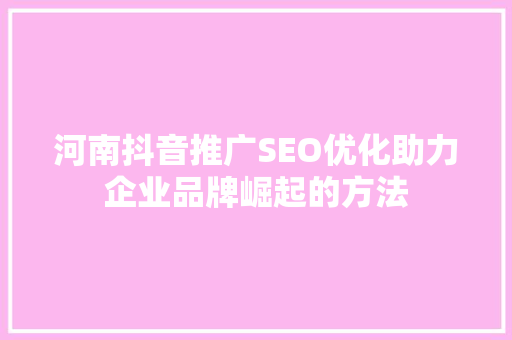 河南抖音推广SEO优化助力企业品牌崛起的方法 百度SEO