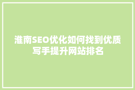 淮南SEO优化如何找到优质写手提升网站排名 GoogleSEO