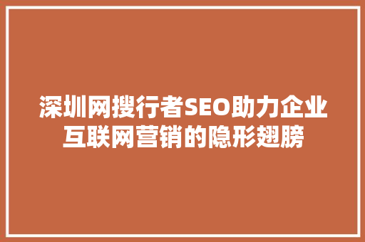 深圳网搜行者SEO助力企业互联网营销的隐形翅膀 搜狗SEO