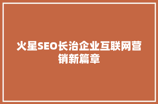 火星SEO长治企业互联网营销新篇章 GoogleSEO