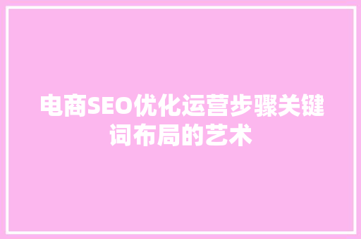 电商SEO优化运营步骤关键词布局的艺术 GoogleSEO