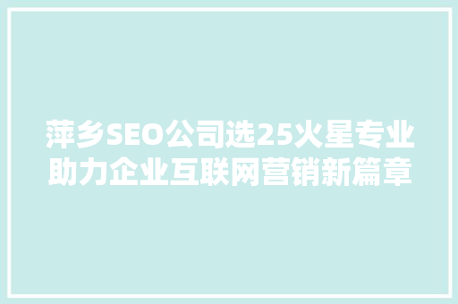 萍乡SEO公司选25火星专业助力企业互联网营销新篇章 百度SEO