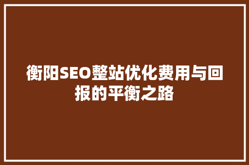 衡阳SEO整站优化费用与回报的平衡之路 必应SEO