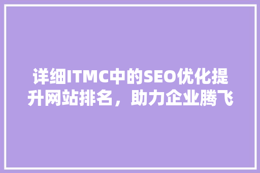 详细ITMC中的SEO优化提升网站排名,助力企业腾飞 搜狗SEO 详细ITMC中的SEO优化提升网站排名,助力企业腾飞 搜狗SEO