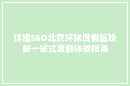 详细SEO北京环球度假区攻略一站式度假体验指南 神马SEO