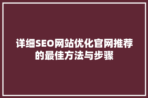 详细SEO网站优化官网推荐的最佳方法与步骤 必应SEO