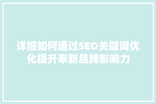 详细如何通过SEO关键词优化提升奉新品牌影响力 必应SEO