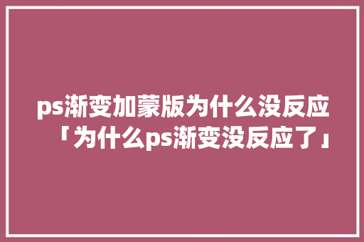 ps渐变加蒙版为什么没反应「为什么ps渐变没反应了」
