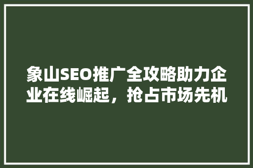 象山SEO推广全攻略助力企业在线崛起，抢占市场先机
