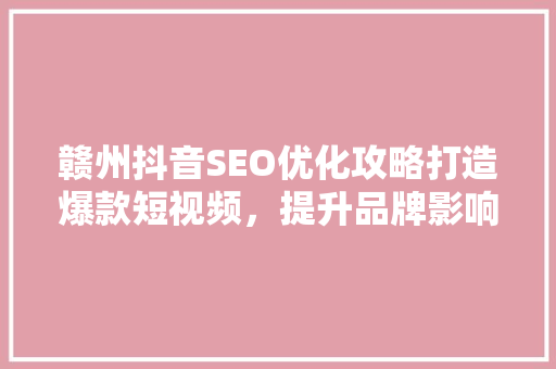 赣州抖音SEO优化攻略打造爆款短视频，提升品牌影响力 搜狗SEO