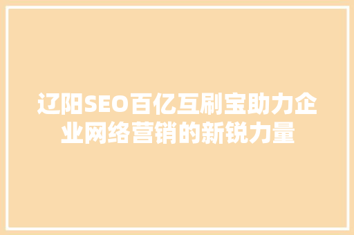 辽阳SEO百亿互刷宝助力企业网络营销的新锐力量 神马SEO