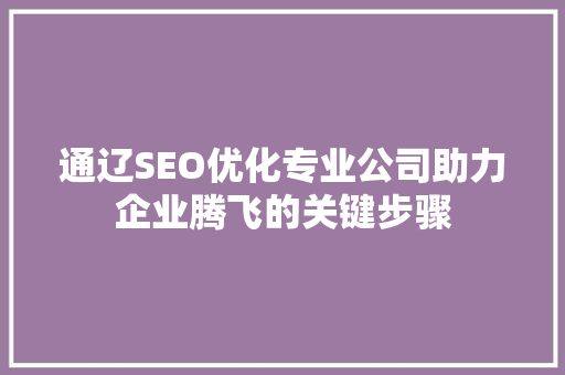 通辽SEO优化专业公司助力企业腾飞的关键步骤