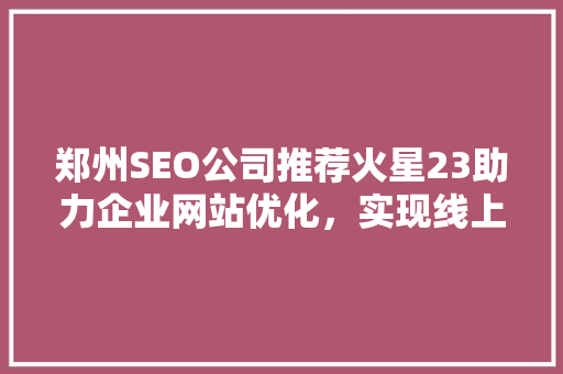 郑州SEO公司推荐火星23助力企业网站优化，实现线上流量增长 必应SEO