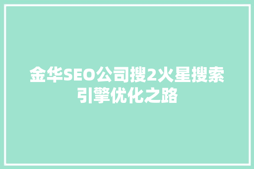 金华SEO公司搜2火星搜索引擎优化之路 GoogleSEO