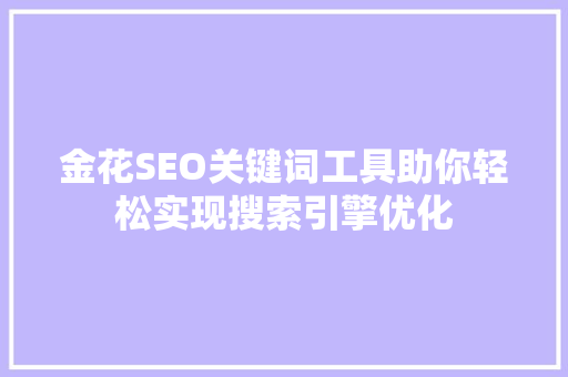 金花SEO关键词工具助你轻松实现搜索引擎优化 必应SEO