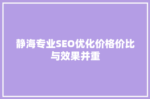 静海专业SEO优化价格价比与效果并重 搜狗SEO