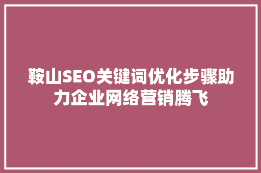 鞍山SEO关键词优化步骤助力企业网络营销腾飞 GoogleSEO