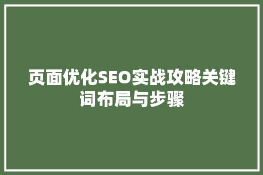 页面优化SEO实战攻略关键词布局与步骤 搜狗SEO