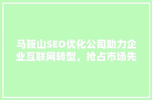 马鞍山SEO优化公司助力企业互联网转型，抢占市场先机 必应SEO