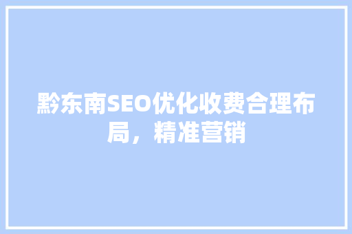 黔东南SEO优化收费合理布局，精准营销 搜狗SEO