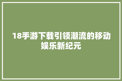 18手游下载引领潮流的移动娱乐新纪元 搜狗SEO