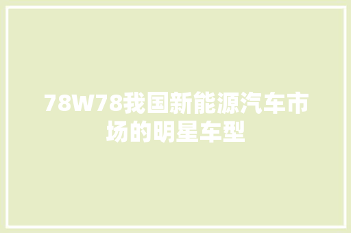 78W78我国新能源汽车市场的明星车型 搜狗SEO