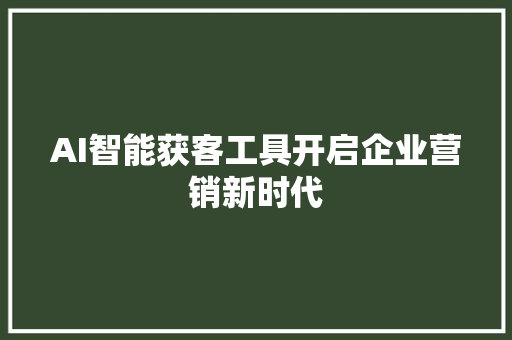 AI智能获客工具开启企业营销新时代