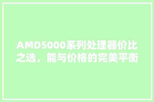 AMD5000系列处理器价比之选，能与价格的完美平衡