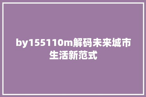 by155110m解码未来城市生活新范式 必应SEO