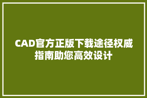 CAD官方正版下载途径权威指南助您高效设计 百度SEO