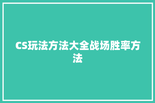 CS玩法方法大全战场胜率方法 搜狗SEO