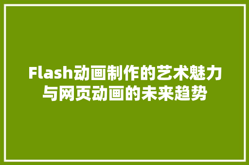 Flash动画制作的艺术魅力与网页动画的未来趋势 百度SEO