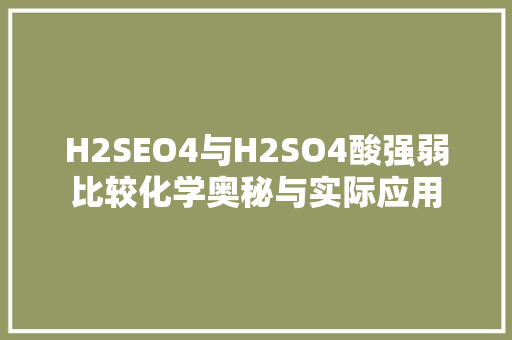 H2SEO4与H2SO4酸强弱比较化学奥秘与实际应用