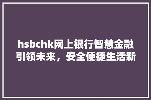 hsbchk网上银行智慧金融引领未来，安全便捷生活新体验
