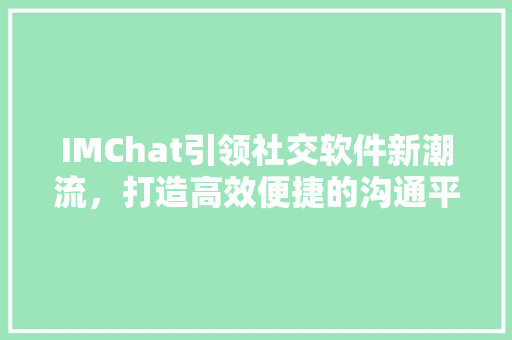 IMChat引领社交软件新潮流，打造高效便捷的沟通平台 神马SEO