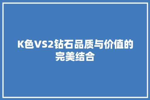 K色VS2钻石品质与价值的完美结合 百度SEO