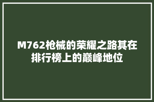 M762枪械的荣耀之路其在排行榜上的巅峰地位 搜狗SEO