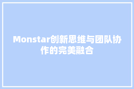 Monstar创新思维与团队协作的完美融合 神马SEO