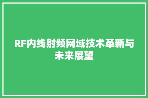RF内线射频网域技术革新与未来展望 神马SEO