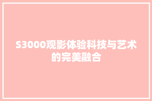S3000观影体验科技与艺术的完美融合 GoogleSEO